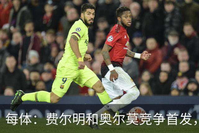 每体：费尔明和奥尔莫竞争首发，费尔明在10号位争夺中略占上风